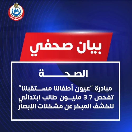 الصحة: مبادرة “عيون أطفالنا مستقبلنا” تفحص 3.7 مليون طالب ابتدائي للكشف المبكر عن مشكلات الإبصار.